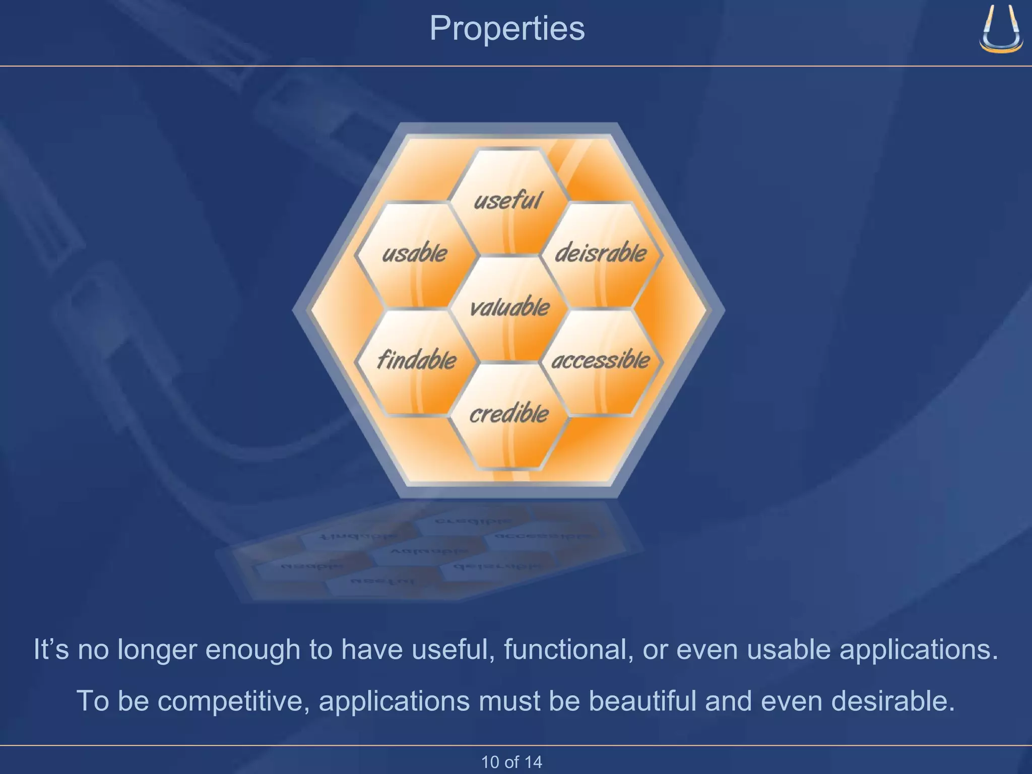 Properties It’s no longer enough to have useful, functional, or even usable applications. To be competitive, applications must be beautiful and even desirable. 10 of 14 