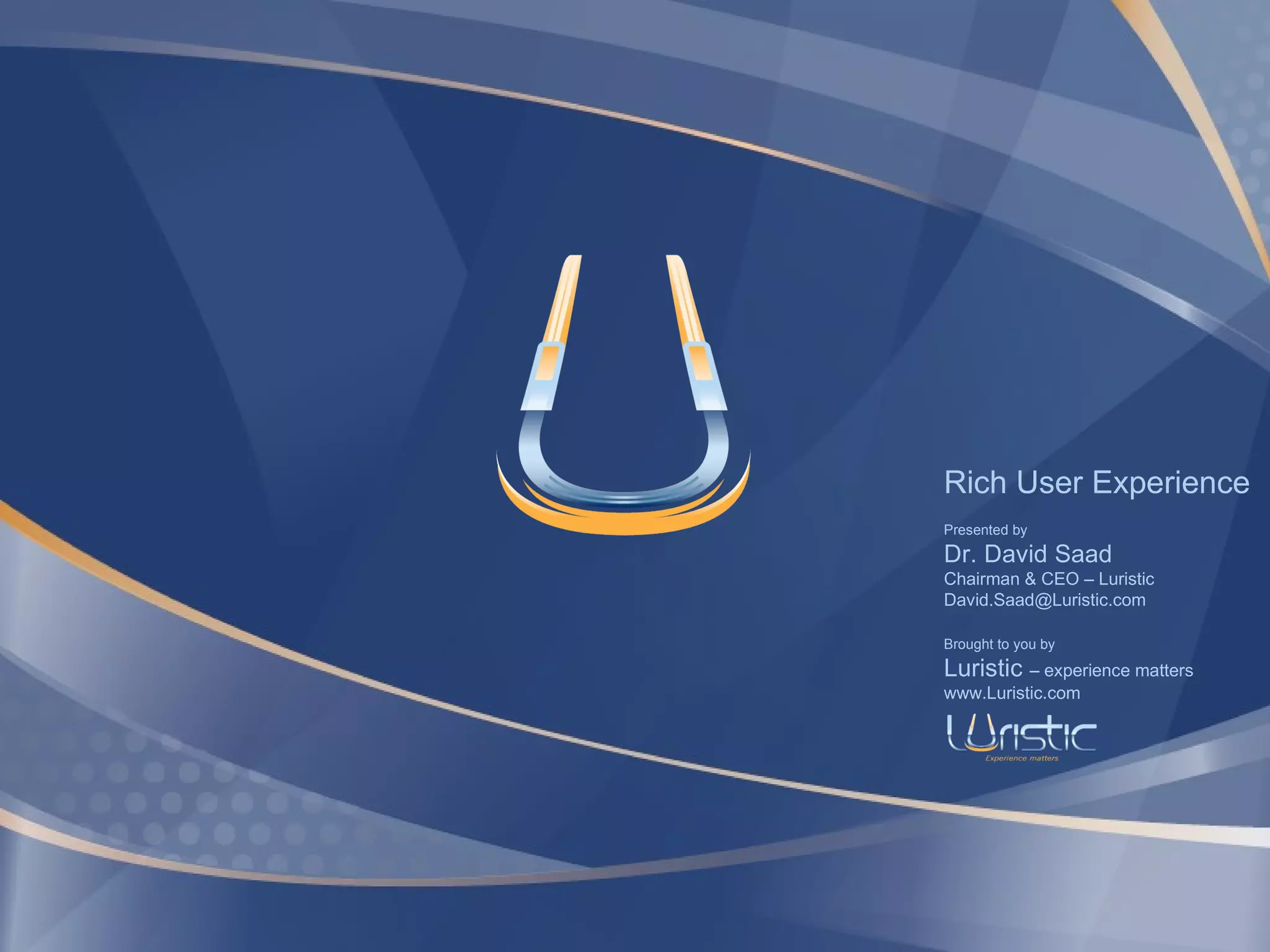 Rich User Experience Presented by Dr. David Saad Chairman & CEO – Luristic [email_address] Brought to you by Luristic  – experience matters www.Luristic.com 