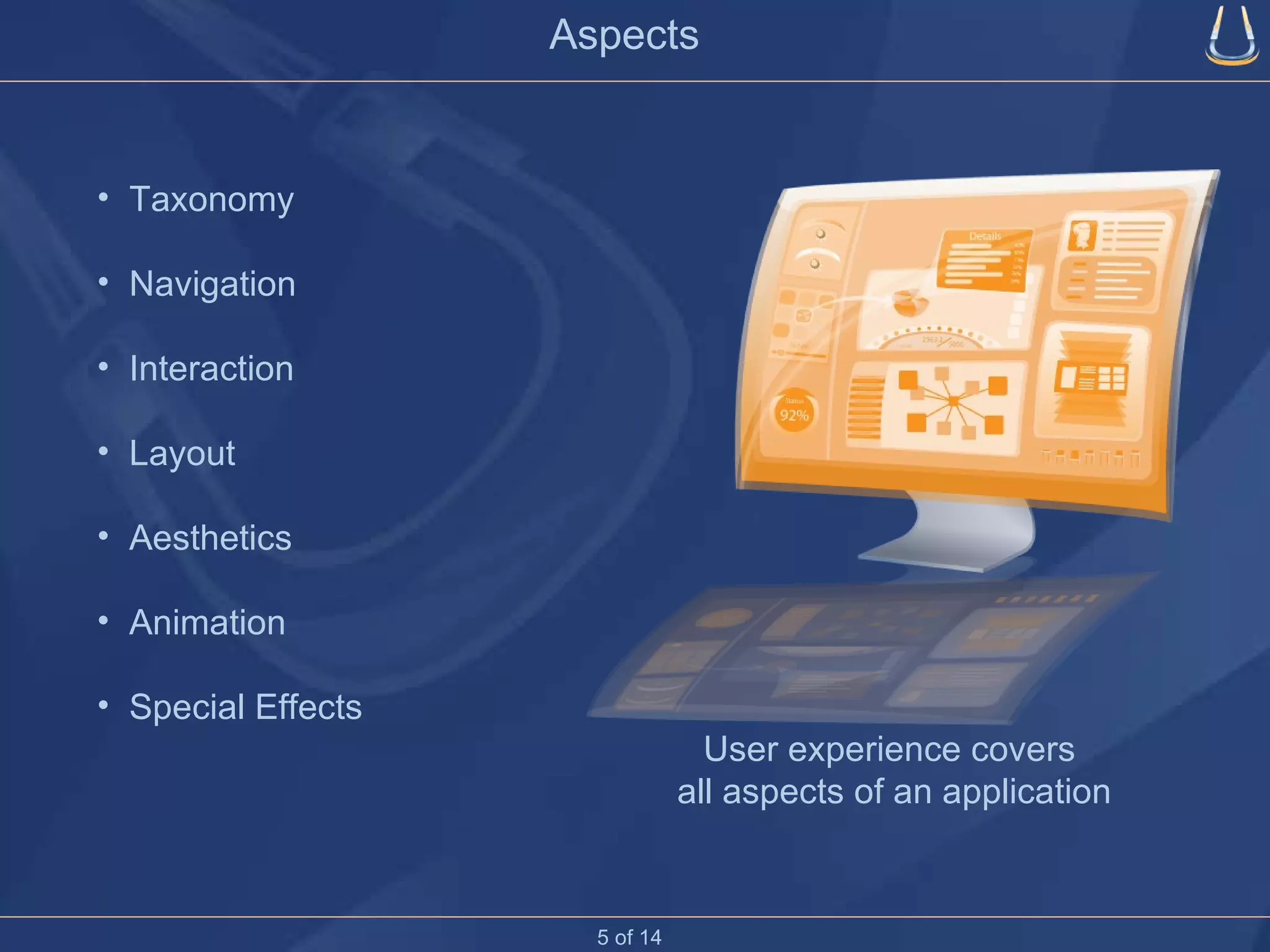 User experience covers  all aspects of an application Aspects Taxonomy Navigation Interaction Layout Aesthetics Animation  Special Effects 5 of 14 