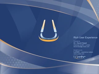 Rich User Experience Presented by Dr. David Saad Chairman & CEO – Luristic [email_address] Brought to you by Luristic  – experience matters www.Luristic.com 