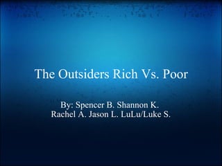 The Outsiders Rich Vs. Poor By: Spencer B. Shannon K.  Rachel A. Jason L. LuLu/Luke S. 