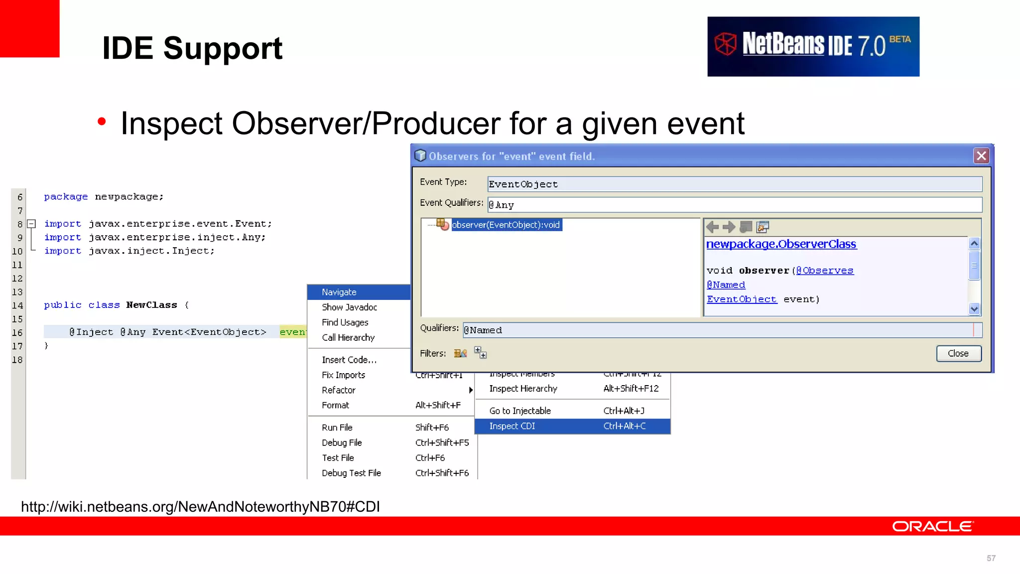 IDE Support

          • Inspect Observer/Producer for a given event




http://wiki.netbeans.org/NewAndNoteworthyNB70#CDI


                                                          57
 