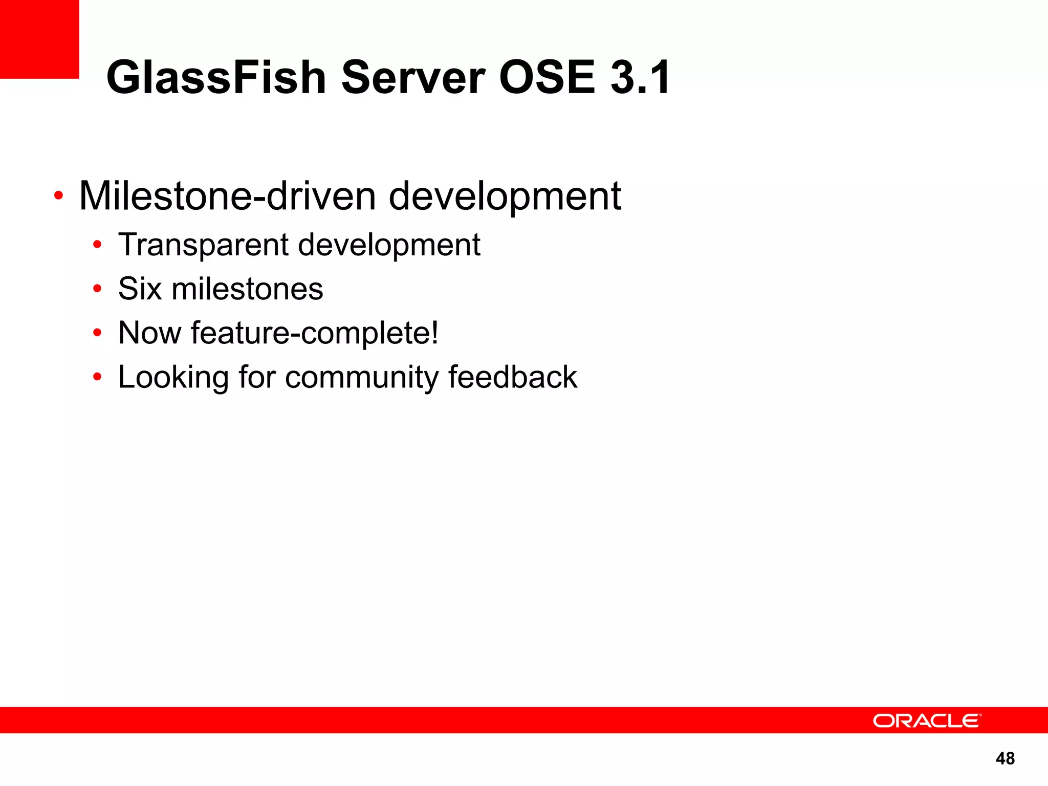 GlassFish Server OSE 3.1

• Milestone-driven development
  •   Transparent development
  •   Six milestones
  •   Now feature-complete!
  •   Looking for community feedback




                                       48
 