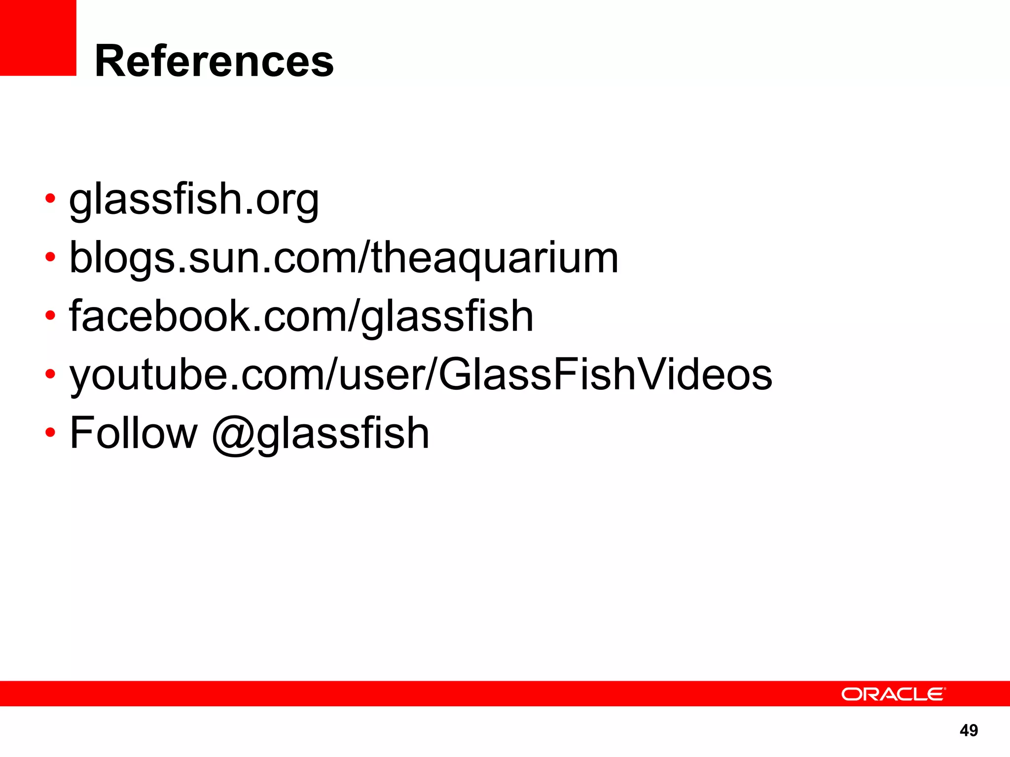 References


• glassfish.org
• blogs.sun.com/theaquarium
• facebook.com/glassfish
• youtube.com/user/GlassFishVideos
• Follow @glassfish




                                     49
 