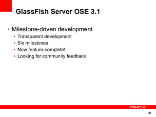 GlassFish Server OSE 3.1

• Milestone-driven development
  •   Transparent development
  •   Six milestones
  •   Now feature-complete!
  •   Looking for community feedback




                                       48
 