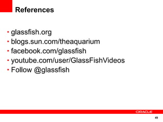 References


• glassfish.org
• blogs.sun.com/theaquarium
• facebook.com/glassfish
• youtube.com/user/GlassFishVideos
• Follow @glassfish




                                     49
 