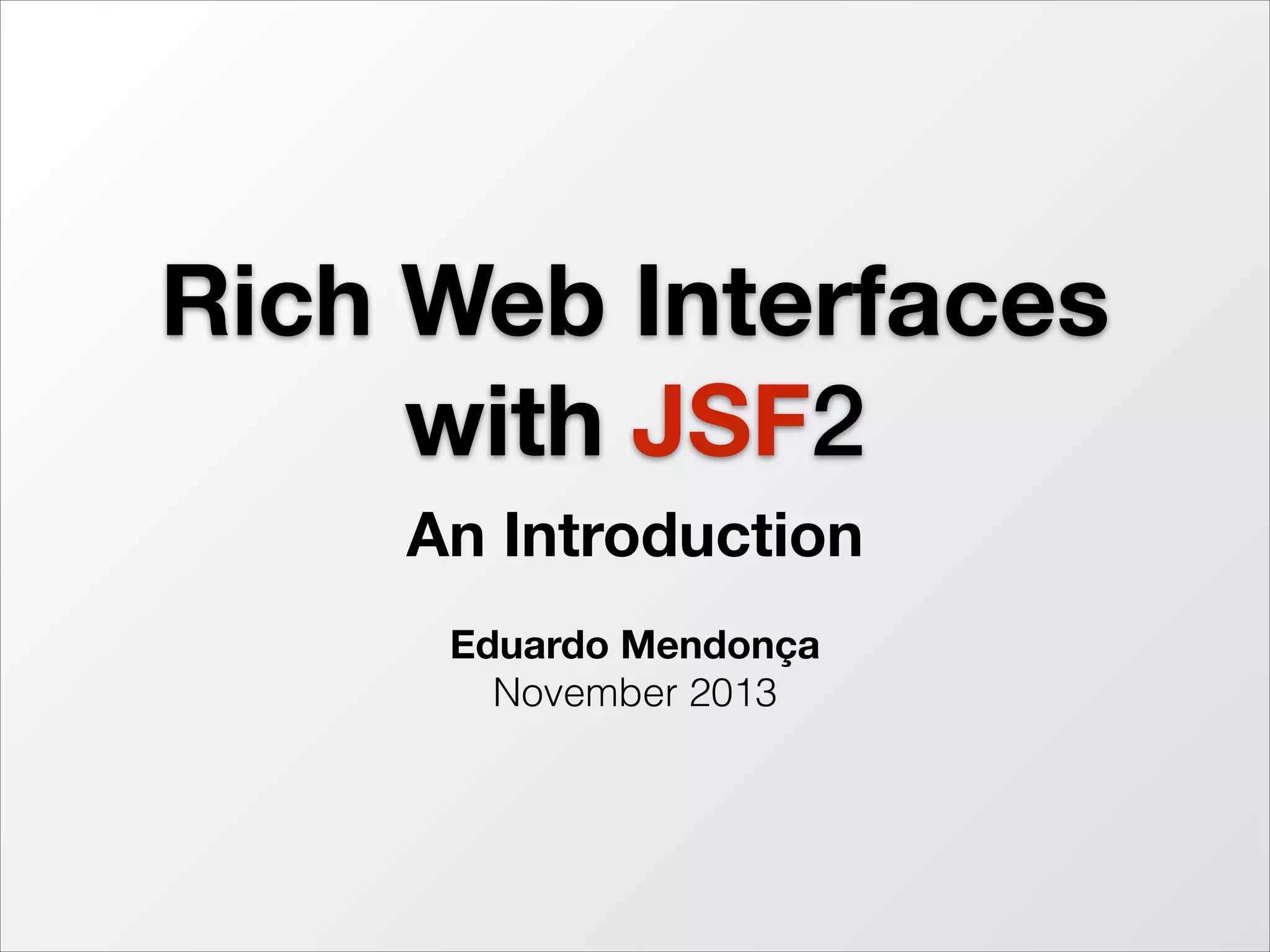 Rich Web Interfaces
with JSF2
An Introduction
!

Eduardo Mendonça
November 2013

http://www.slideshare.net/eduardo_mendonca/rich-web-interfaces-with-jsf2-an-introduction

 