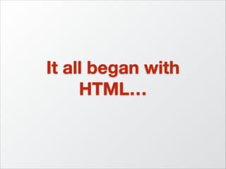 It all began with
HTML…

 