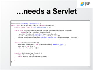 A better JSP…
<%@ page language="java" contentType="text/html; charset=US-ASCII"	
pageEncoding="US-ASCII"%>	
<!DOCTYPE html PUBLIC 	
"-//W3C//DTD HTML 4.01 Transitional//EN"	
	
	
	
	
	
	
"http://www.w3.org/TR/html4/loose.dtd">	
<HTML>	
<HEAD><TITLE>Better Hello World JSP</TITLE></HEAD>	
<BODY>	
<H1>Hello World!</H1>	
<H2>Today is ${todaysDate}</H2>	
<H2>The season is ${todaysSeason}!</H2>	
</BODY>	
</HTML>	

 