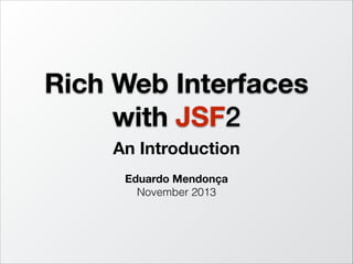 Rich Web Interfaces
with JSF2
An Introduction
!

Eduardo Mendonça
November 2013

http://www.slideshare.net/eduardo_mendonca/rich-web-interfaces-with-jsf2-an-introduction

 