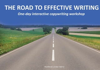   THE ROAD TO EFFECTIVE WRITING One-day interactive copywriting workshop   RichWords Limited  ©2012 