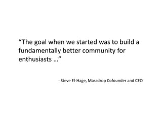 “The goal when we started was to build a
fundamentally better community for
enthusiasts …”
- Steve El-Hage, Massdrop Cofounder and CEO
 