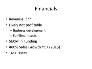Financials
• Revenue: ???
• Likely not profitable
– Business development
– Fulfillment costs
• $60M in Funding
• 400% Sales Growth YOY (2015)
• 1M+ Users
 