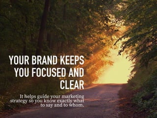 YOUR BRAND KEEPS
YOU FOCUSED AND
CLEAR
It helps guide your marketing
strategy so you know exactly what
to say and to whom.
 