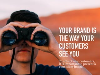 YOUR BRAND IS
THE WAY YOUR
CUSTOMERS
SEE YOU
To attract new customers,
it is important to present a
consistent image.
 