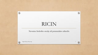 RICIN
Nevarno biološko orožje ali potencialno zdravilo
Papež Petra in Pirc Anja 1
 