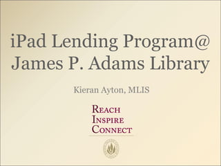 iPad Lending Program@
James P. Adams Library
      Kieran Ayton, MLIS
 