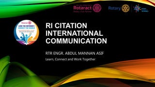 RI CITATION
INTERNATIONAL
COMMUNICATION
RTR ENGR. ABDUL MANNAN ASIF
Learn, Connect and Work Together
 