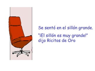 Se sentó en el sillón grande. “ ¡El sillón es muy grande!” dijo Ricitos de Oro 