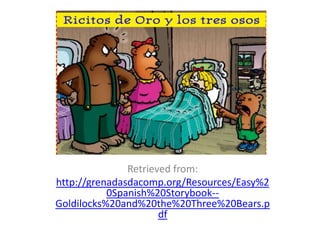 Retrieved from:
http://grenadasdacomp.org/Resources/Easy%2
0Spanish%20Storybook--
Goldilocks%20and%20the%20Three%20Bears.p
df
 