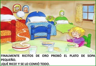 FINALMENTE RICITOS DE ORO PROBÓ EL PLATO DE SOPA
PEQUEÑO.
¡QUÉ RICO! Y SE LO COMIÓ TODO.

 