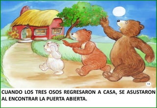 CUANDO LOS TRES OSOS REGRESARON A CASA, SE ASUSTARON
AL ENCONTRAR LA PUERTA ABIERTA.

 
