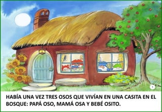 HABÍA UNA VEZ TRES OSOS QUE VIVÍAN EN UNA CASITA EN EL
BOSQUE: PAPÁ OSO, MAMÁ OSA Y BEBÉ OSITO.

 