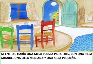 AL ENTRAR HABÍA UNA MESA PUESTA PARA TRES, CON UNA SILLA
GRANDE, UNA SILLA MEDIANA Y UNA SILLA PEQUEÑA.

 