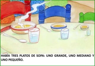 HABÍA TRES PLATOS DE SOPA: UNO GRANDE, UNO MEDIANO Y
UNO PEQUEÑO.

 