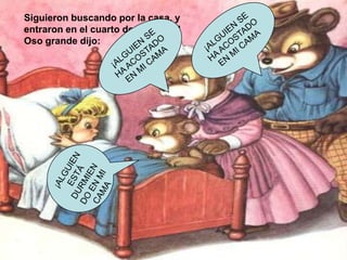 Siguieron buscando por la casa, y
entraron en el cuarto de dormir. El
Oso grande dijo:

 