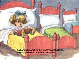 LUEGO SE ACOSTÓ EN LA CAMA MEDIANA,
PERO TAMBIÉN LE PARECIÓ DURA

 
