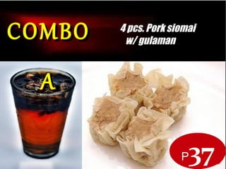 COMBO A
P37
COMBOCOMBO
AA
4 pcs. Pork siomai
w/ gulaman
 
