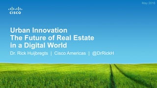 Dr. Rick Huijbregts | Cisco Americas | @DrRickH
May 2016
Urban Innovation
The Future of Real Estate
in a Digital World
 