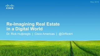 Dr. Rick Huijbregts | Cisco Americas | @DrRickH
May 2016
Re-Imagining Real Estate
in a Digital World
 