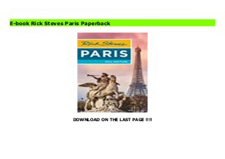 DOWNLOAD ON THE LAST PAGE !!!!
Download Here https://ebooklibrary.solutionsforyou.space/?book=1641712872 From the top of the Eiffel Tower to the ancient catacombs below the city, explore Paris at every level with the most up-to-date 2021 guide from Rick Steves! Inside Rick Steves Paris you'll find:Comprehensive coverage for spending a week or more in ParisRick's strategic advice on how to get the most out of your time and money, with rankings of his must-see favoritesTop sights and hidden gems, from Notre-Dame, the Louvre, and the Palace of Versailles to where to find the perfect croissantHow to connect with culture: Stroll down Rue Cler for fresh, local goods to build the ultimate French picnic, marvel at the works of Degas and Monet, and sip café au lait at a streetside caféBeat the crowds, skip the lines, and avoid tourist traps with Rick's candid, humorous insightThe best places to eat, sleep, and relax with a glass of vin rougeSelf-guided walking tours of lively neighborhoods and incredible museums and churchesDetailed maps, including a fold-out map for exploring on the goUseful resources including a packing list, French phrase book, a historical overview, and recommended readingUpdated to reflect changes that occurred during the Covid-19 pandemic up to the date of publicationOver 700 bible-thin pages include everything worth seeing without weighing you downCoverage of the best arrondissements in Paris,including Champs-Elysees, the Marais, Montmartre, and more, plus day trips to Versailles, Chartres, Giverny, and Auvers-sur-OiseMake the most of every day and every dollar with Rick Steves Paris. Spending just a few days in the city? Try Rick Steves Pocket Paris. Read Online PDF Rick Steves Paris Download PDF Rick Steves Paris Download Full PDF Rick Steves Paris
E-book Rick Steves Paris Paperback
 