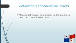 Actividades Economicas de Herrera
Algunas actividades economicas de Herrera son la
pesca, la artesaniaentre otras.
 