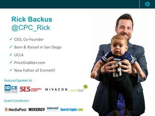 Rick Backus
@CPC_Rick
 CEO, Co-Founder
 Born & Raised in San Diego
 UCLA
 PriceGrabber.com
 New Father of Emmett!
 