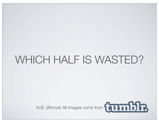 WHICH HALF IS WASTED?



   N.B. (Almost) All images come from
                                        2
 