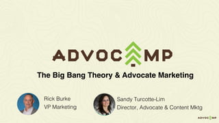 Rick Burke
VP Marketing
The Big Bang Theory & Advocate Marketing
Sandy Turcotte-Lim
Director, Advocate & Content Mktg
 
