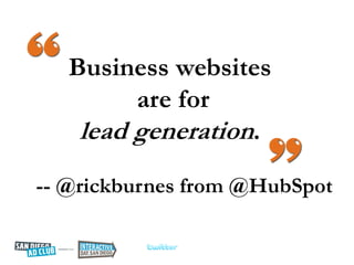 Business websites
         are for
    lead generation.
-- @rickburnes from @HubSpot
 