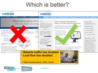 Which is better?




• Website traffic has doubled
• Lead flow has doubled

-- Noel Huelsenbeck, CEO, Vocio
 