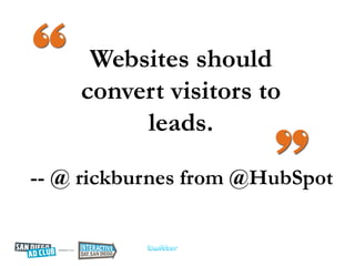 Websites should
    convert visitors to
         leads.

-- @ rickburnes from @HubSpot
 