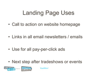 Landing Page Uses
• Call to action on website homepage

• Links in all email newsletters / emails

• Use for all pay-per-click ads

• Next step after tradeshows or events
 