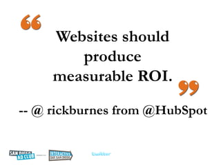 Websites should
        produce
     measurable ROI.

-- @ rickburnes from @HubSpot
 