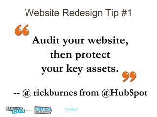 Website Redesign Tip #1

    Audit your website,
       then protect
     your key assets.

-- @ rickburnes from @HubSpot
 