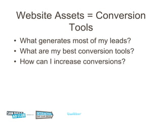 Website Assets = Conversion
           Tools
• What generates most of my leads?
• What are my best conversion tools?
• How can I increase conversions?
 