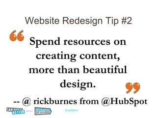 Website Redesign Tip #2

   Spend resources on
    creating content,
   more than beautiful
         design.
-- @ rickburnes from @HubSpot
 