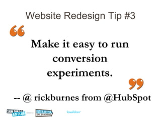 Website Redesign Tip #3

   Make it easy to run
      conversion
     experiments.

-- @ rickburnes from @HubSpot
 