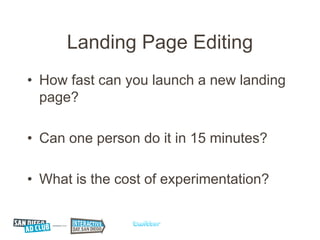 Landing Page Editing
• How fast can you launch a new landing
  page?

• Can one person do it in 15 minutes?

• What is the cost of experimentation?
 