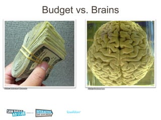 Budget vs. Brains




Flickr: Refracted Moments             Flickr: Gaetoan Lee
 